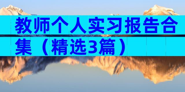教师个人实习报告合集（精选3篇）