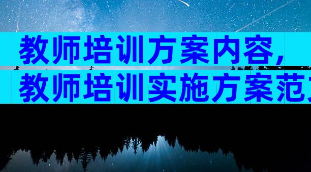 教师培训方案内容,教师培训实施方案范文（通用10篇）