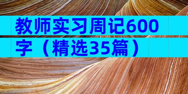 教师实习周记600字（精选35篇）