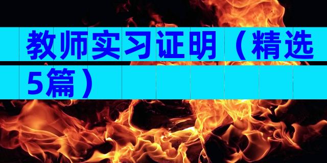 教师实习证明（精选5篇）