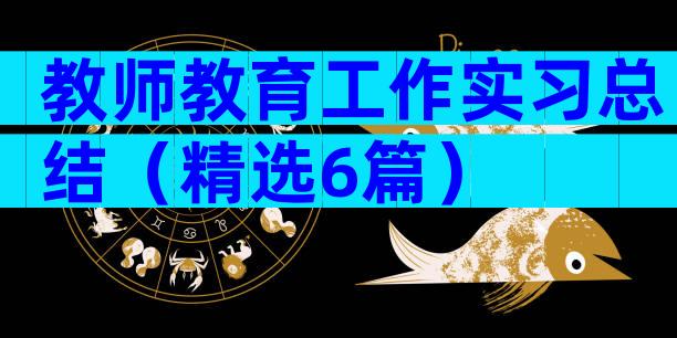 教师教育工作实习总结（精选6篇）