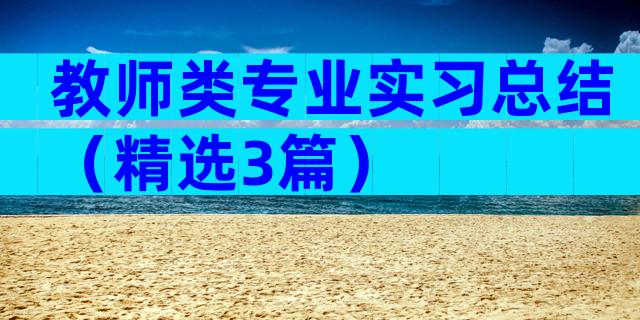 教师类专业实习总结（精选3篇）