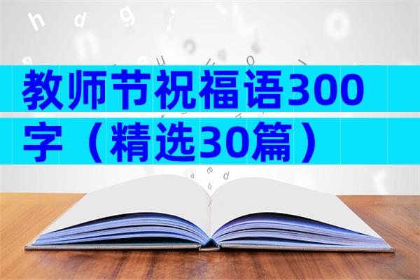 教师节祝福语300字（精选30篇）