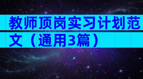 教师顶岗实习计划范文（通用3篇）