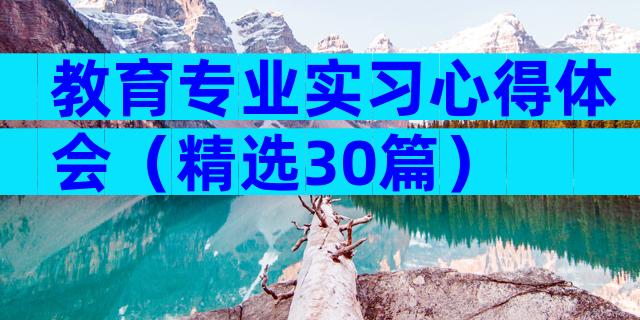 教育专业实习心得体会（精选30篇）
