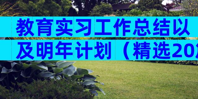 教育实习工作总结以及明年计划（精选20篇）