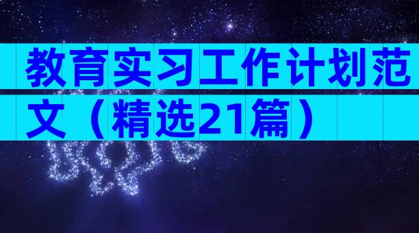 教育实习工作计划范文（精选21篇）