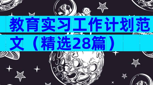 教育实习工作计划范文（精选28篇）