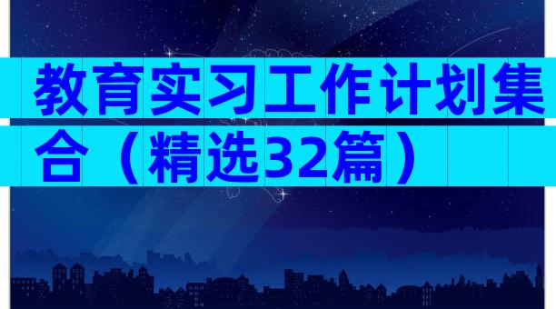 教育实习工作计划集合（精选32篇）