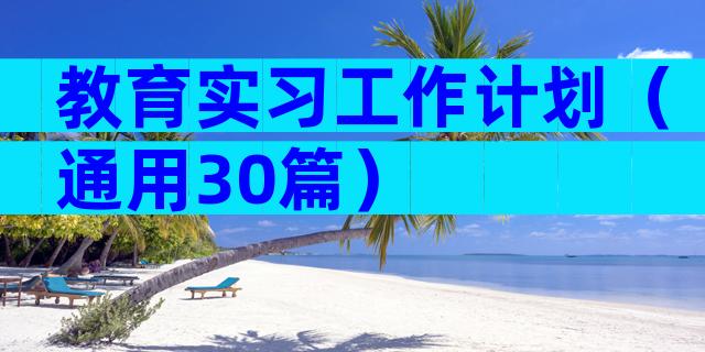 教育实习工作计划（通用30篇）