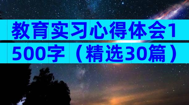 教育实习心得体会1500字（精选30篇）
