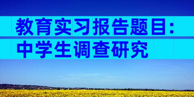 教育实习报告题目:中学生调查研究