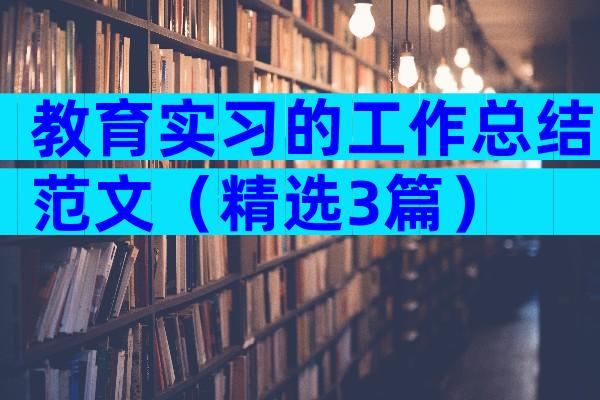 教育实习的工作总结范文（精选3篇）