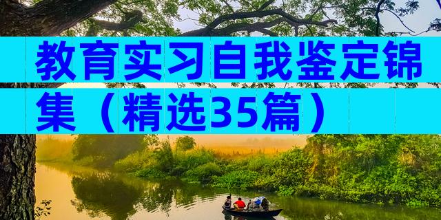 教育实习自我鉴定锦集（精选35篇）