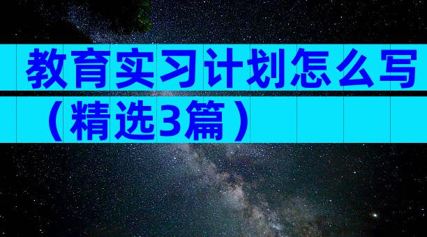 教育实习计划怎么写（精选3篇）