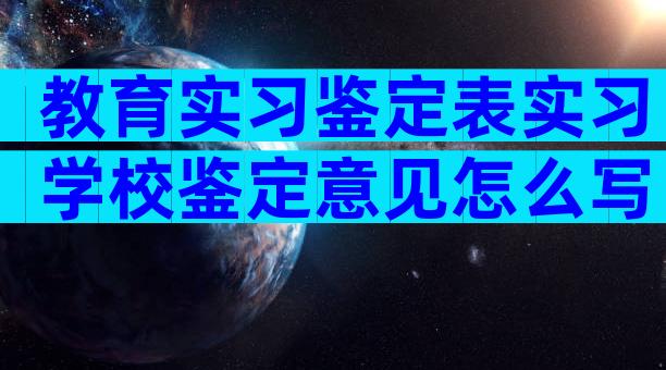 教育实习鉴定表实习学校鉴定意见怎么写（通用28篇）