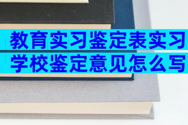 教育实习鉴定表实习学校鉴定意见怎么写（通用32篇）