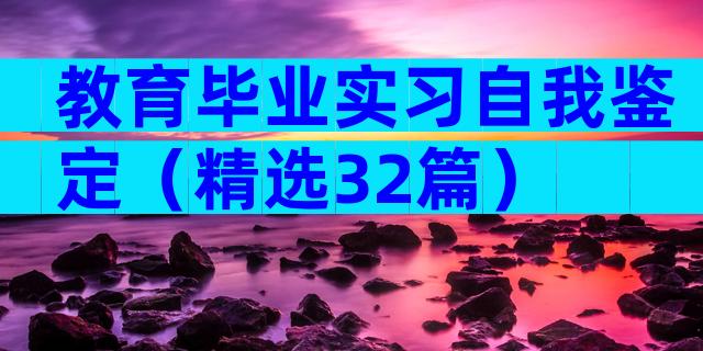教育毕业实习自我鉴定（精选32篇）