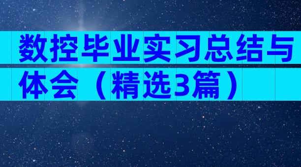 数控毕业实习总结与体会（精选3篇）