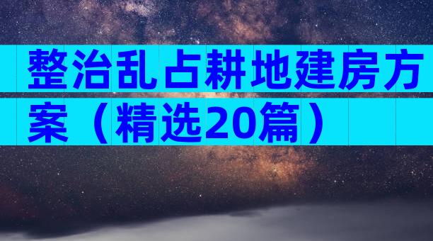 整治乱占耕地建房方案（精选20篇）