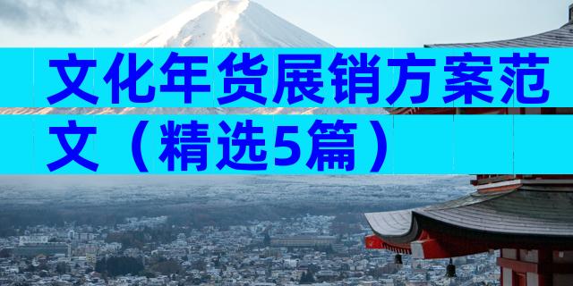 文化年货展销方案范文（精选5篇）