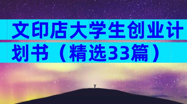 文印店大学生创业计划书（精选33篇）
