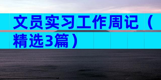 文员实习工作周记（精选3篇）