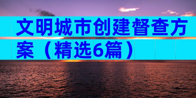 文明城市创建督查方案（精选6篇）