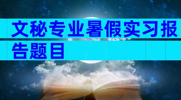 文秘专业暑假实习报告题目