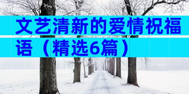 文艺清新的爱情祝福语（精选6篇）
