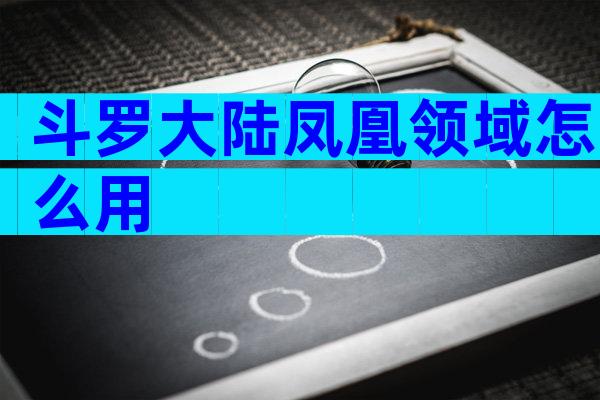 斗罗大陆凤凰领域怎么用