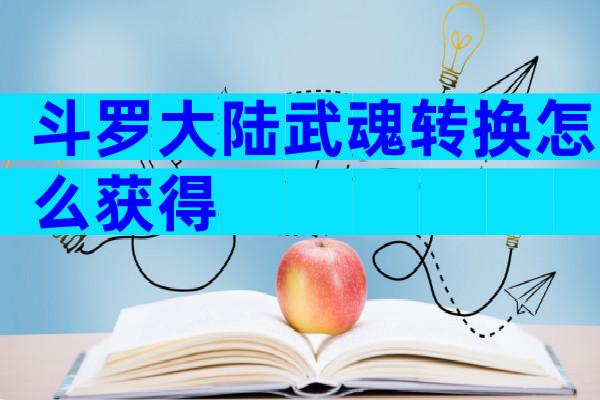 斗罗大陆武魂转换怎么获得