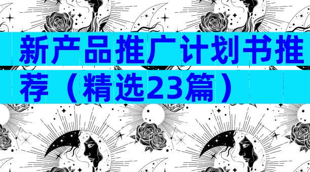 新产品推广计划书推荐（精选23篇）