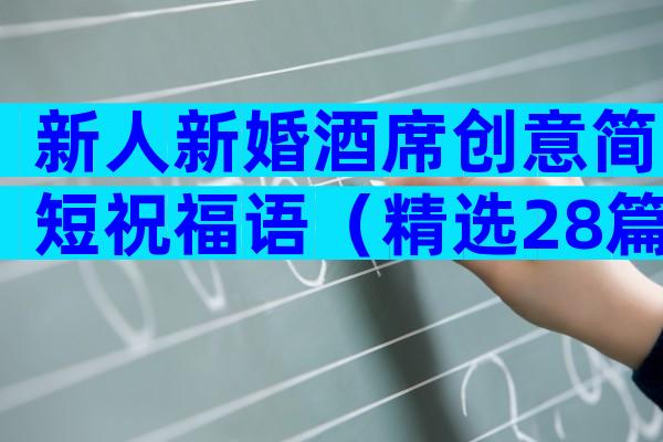新人新婚酒席创意简短祝福语（精选28篇）