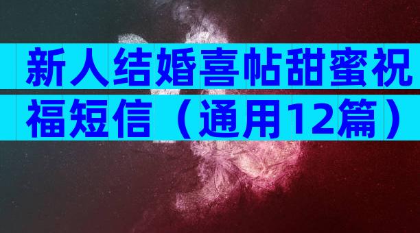 新人结婚喜帖甜蜜祝福短信（通用12篇）