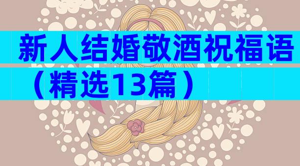 新人结婚敬酒祝福语（精选13篇）