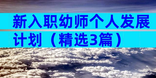 新入职幼师个人发展计划（精选3篇）