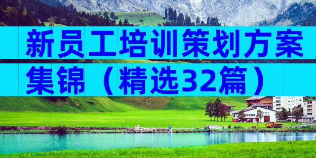 新员工培训策划方案集锦（精选32篇）