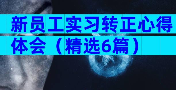 新员工实习转正心得体会（精选6篇）
