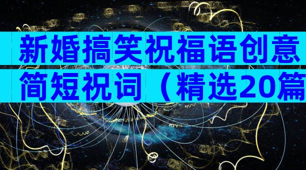 新婚搞笑祝福语创意简短祝词（精选20篇）