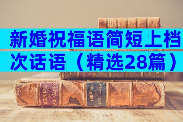 新婚祝福语简短上档次话语（精选28篇）
