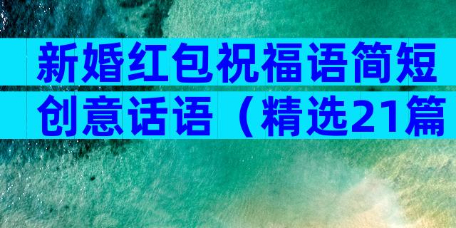 新婚红包祝福语简短创意话语（精选21篇）