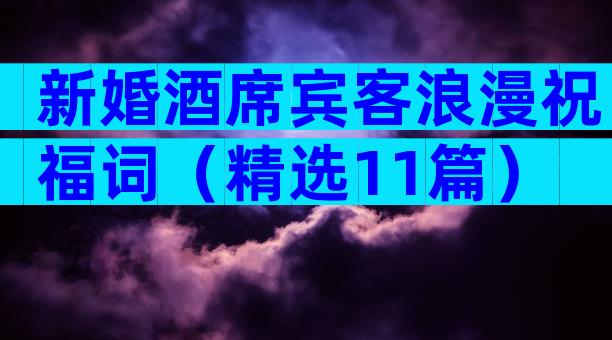 新婚酒席宾客浪漫祝福词（精选11篇）