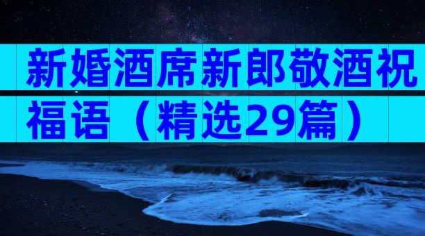 新婚酒席新郎敬酒祝福语（精选29篇）
