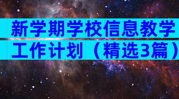 新学期学校信息教学工作计划（精选3篇）