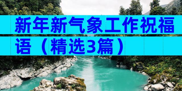 新年新气象工作祝福语（精选3篇）