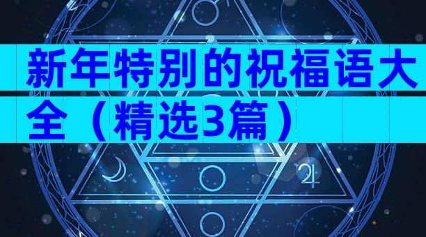 新年特别的祝福语大全（精选3篇）
