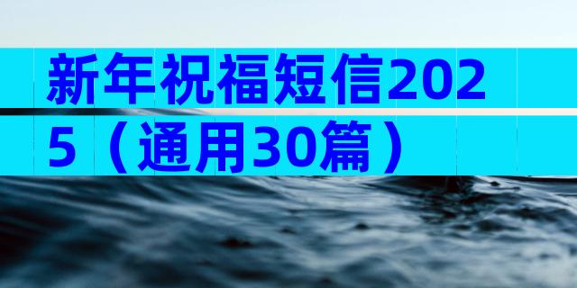 新年祝福短信2025（通用30篇）