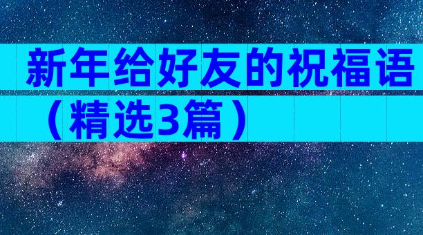 新年给好友的祝福语（精选3篇）