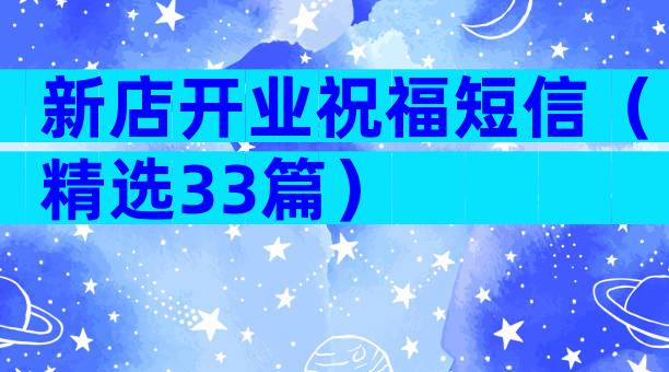 新店开业祝福短信（精选33篇）